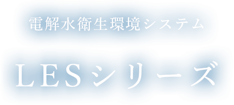 電解水衛生環境システム LESシリーズ